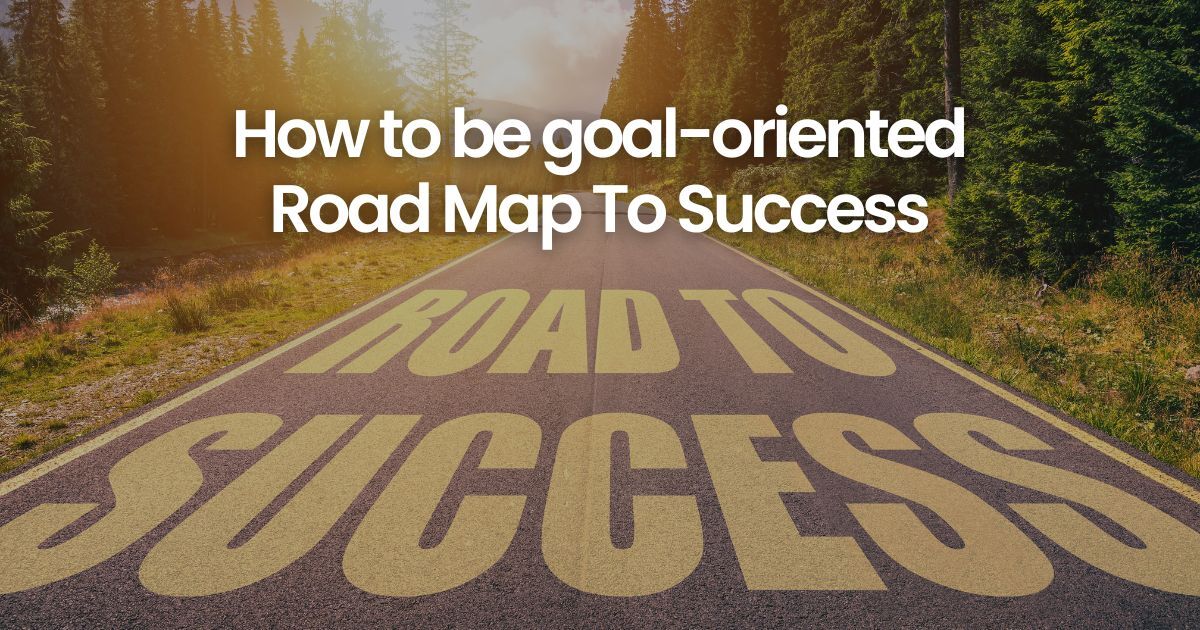 How To Be Goal Oriented? Road Map To Success